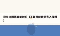 没有连网黑客能破吗（不联网能被黑客入侵吗）