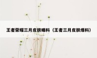 王者荣耀三月皮肤曝料（王者三月皮肤爆料）