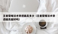王者荣耀法术穿透最高多少（王者荣耀法术穿透越高越好吗）