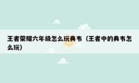 王者荣耀六年级怎么玩典韦（王者中的典韦怎么玩）