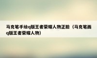 马克笔手绘q版王者荣耀人物正脸（马克笔画q版王者荣耀人物）
