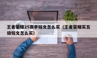 王者荣耀25赛季铭文怎么买（王者荣耀买五级铭文怎么买）