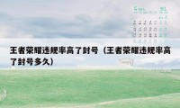 王者荣耀违规率高了封号（王者荣耀违规率高了封号多久）