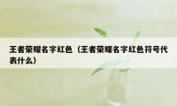 王者荣耀名字红色(王者荣耀名字红色符号代表什么)