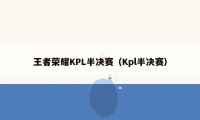 王者荣耀KPL半决赛（Kpl半决赛）