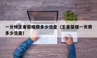 一分钟王者荣耀费多少流量（王者荣耀一天费多少流量）