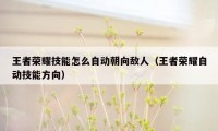 王者荣耀技能怎么自动朝向敌人(王者荣耀自动技能方向)