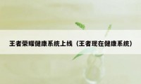 王者荣耀健康系统上线（王者现在健康系统）