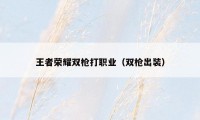 王者荣耀双枪打职业(双枪出装)