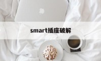 smart插座破解（smart破解教程）