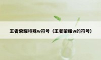 王者荣耀特殊w符号（王者荣耀w的符号）