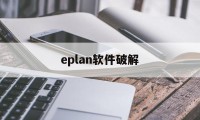 eplan软件破解（eplan软件破解教程）
