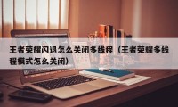 王者荣耀闪退怎么关闭多线程（王者荣耀多线程模式怎么关闭）