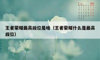 王者荣耀最高段位是啥（王者荣耀什么是最高段位）