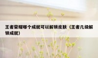 王者荣耀哪个成就可以解锁皮肤(王者几级解锁成就)