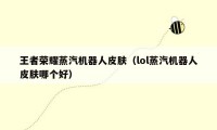 王者荣耀蒸汽机器人皮肤（lol蒸汽机器人皮肤哪个好）