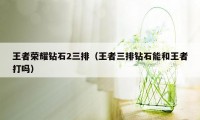 王者荣耀钻石2三排（王者三排钻石能和王者打吗）