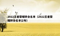 2022王者荣耀转会名单（2022王者荣耀转会名单公布）