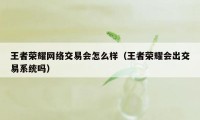 王者荣耀网络交易会怎么样（王者荣耀会出交易系统吗）