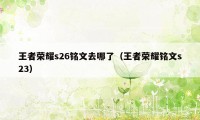 王者荣耀s26铭文去哪了（王者荣耀铭文s23）