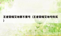 王者荣耀艾琳要不要号（王者荣耀艾琳号购买）