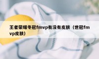王者荣耀冬冠fmvp有没有皮肤（世冠fmvp皮肤）