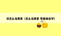 该怎么当黑客(怎么当黑客 零基础自学)