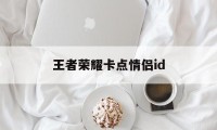 王者荣耀卡点情侣id（王者情侣卡点视频怎么做）