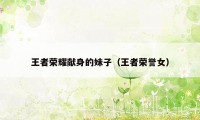 王者荣耀献身的妹子（王者荣誉女）
