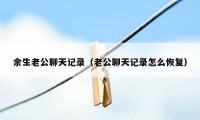 余生老公聊天记录(老公聊天记录怎么恢复)
