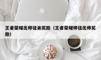 王者荣耀出师徒弟奖励（王者荣耀师徒出师奖励）