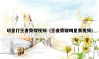 明星打王者荣耀视频（王者荣耀明星赛视频）