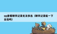 qq查看聊天记录无法多选（聊天记录能一下全选吗）