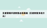 王者荣耀手游刺客必出英雄(王者刺客多出什么)