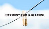 王者荣耀贵族气质成就(2021王者贵族)