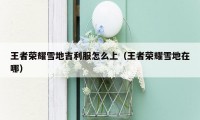 王者荣耀雪地吉利服怎么上(王者荣耀雪地在哪)