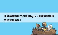 王者荣耀黎明之约背景bgm（王者荣耀黎明之约背景音乐）