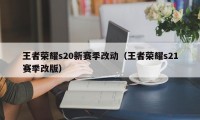 王者荣耀s20新赛季改动（王者荣耀s21赛季改版）