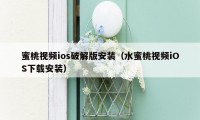 蜜桃视频ios破解版安装(水蜜桃视频iOS下载安装)