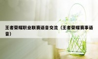 王者荣耀职业联赛语音交流(王者荣耀赛事语音)