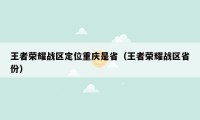 王者荣耀战区定位重庆是省（王者荣耀战区省份）