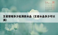 王者荣耀多少能满紫水晶（王者水晶多少可以满）