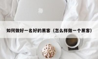 如何做好一名好的黑客（怎么样做一个黑客）