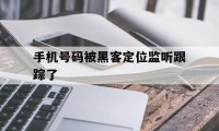 手机号码被黑客定位监听跟踪了（黑客查手机定位）