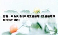 你有一双会说话的眼睛王者荣耀（王者荣耀做指引你的双眼）