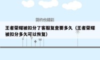 王者荣耀被扣分了客服复查要多久（王者荣耀被扣分多久可以恢复）
