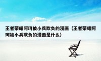 王者荣耀阿珂被小兵欺负的漫画（王者荣耀阿珂被小兵欺负的漫画是什么）