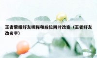 王者荣耀好友昵称和段位同时改变(王者好友改名字)