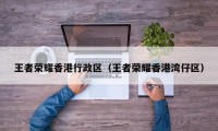 王者荣耀香港行政区（王者荣耀香港湾仔区）