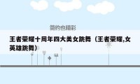 王者荣耀十周年四大美女跳舞（王者荣耀,女英雄跳舞）